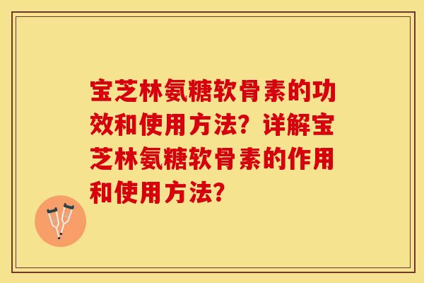 宝芝林氨糖软骨素的功效和使用方法？详解宝芝林氨糖软骨素的作用和使用方法？-第1张图片-关节保镖