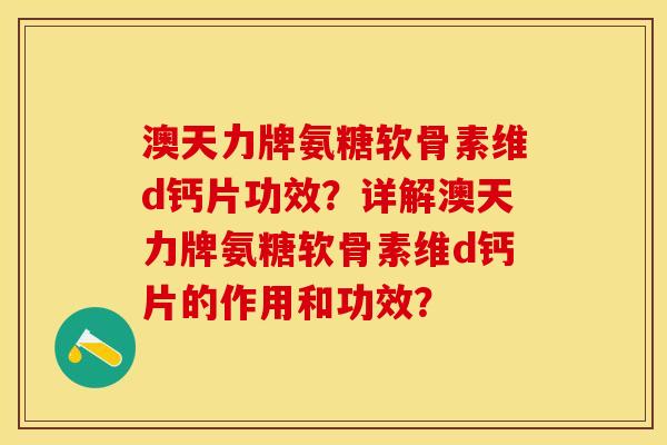 澳天力牌氨糖软骨素维d钙片功效？详解澳天力牌氨糖软骨素维d钙片的作用和功效？
