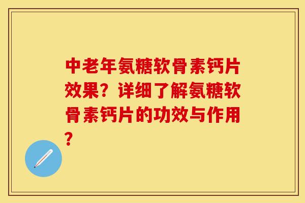 中老年氨糖软骨素钙片效果？详细了解氨糖软骨素钙片的功效与作用？-第1张图片-关节保镖