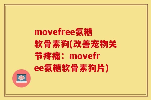 movefree氨糖软骨素狗(改善宠物关节疼痛：movefree氨糖软骨素狗片)-第1张图片-关节保镖