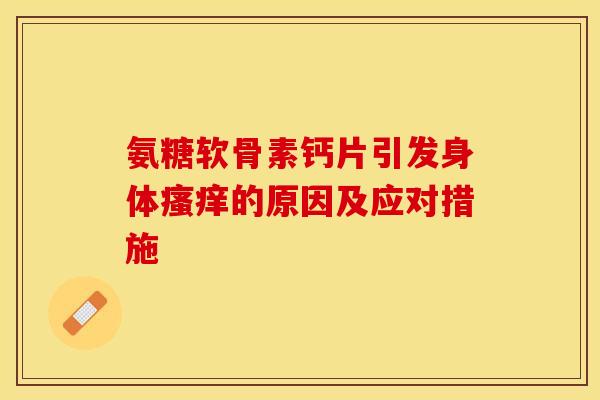 氨糖软骨素钙片引发身体瘙痒的原因及应对措施-第1张图片-关节保镖