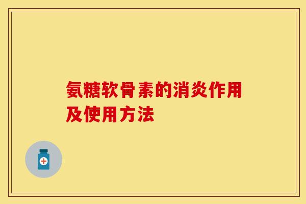 氨糖软骨素的消炎作用及使用方法