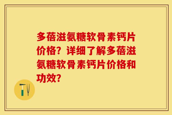 多蓓滋氨糖软骨素钙片价格？详细了解多蓓滋氨糖软骨素钙片价格和功效？-第1张图片-关节保镖