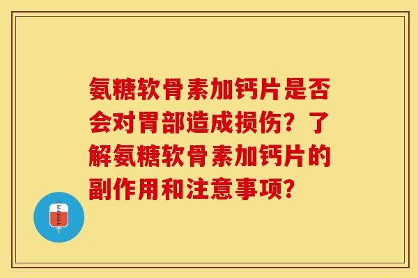 氨糖软骨素加钙片是否会对胃部造成损伤？了解氨糖软骨素加钙片的副作用和注意事项？-第1张图片-关节保镖