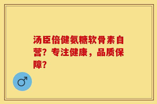 汤臣倍健氨糖软骨素自营？专注健康，品质保障？-第1张图片-关节保镖