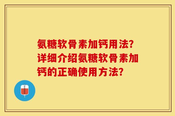 氨糖软骨素加钙用法？详细介绍氨糖软骨素加钙的正确使用方法？-第1张图片-关节保镖
