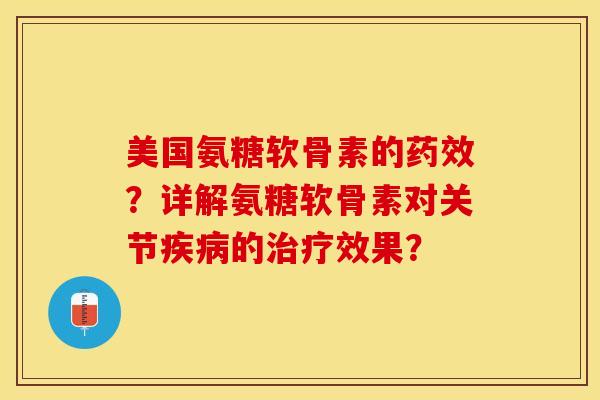 美国氨糖软骨素的药效？详解氨糖软骨素对关节疾病的治疗效果？-第1张图片-关节保镖
