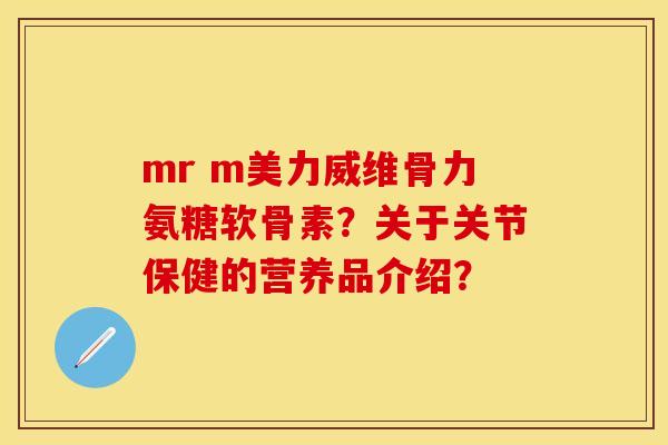 mr m美力威维骨力氨糖软骨素？关于关节保健的营养品介绍？-第1张图片-关节保镖