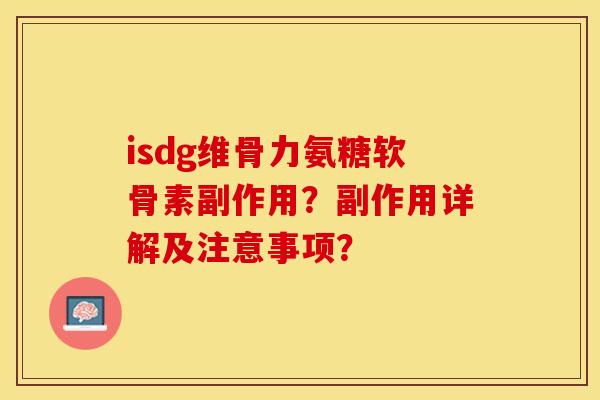 isdg维骨力氨糖软骨素副作用？副作用详解及注意事项？-第1张图片-关节保镖