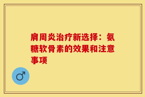 肩周炎治疗新选择：氨糖软骨素的效果和注意事项-第1张图片-关节保镖