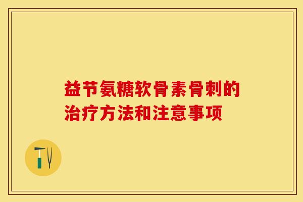 益节氨糖软骨素骨刺的治疗方法和注意事项-第1张图片-关节保镖