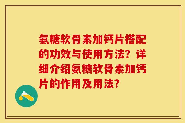 氨糖软骨素加钙片搭配的功效与使用方法？详细介绍氨糖软骨素加钙片的作用及用法？-第1张图片-关节保镖