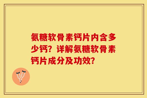 氨糖软骨素钙片内含多少钙？详解氨糖软骨素钙片成分及功效？