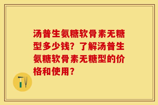 汤普生氨糖软骨素无糖型多少钱？了解汤普生氨糖软骨素无糖型的价格和使用？-第1张图片-关节保镖