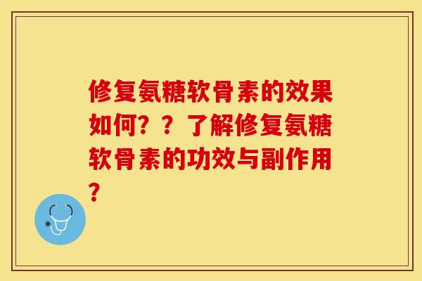 修复氨糖软骨素的效果如何？？了解修复氨糖软骨素的功效与副作用？-第1张图片-关节保镖
