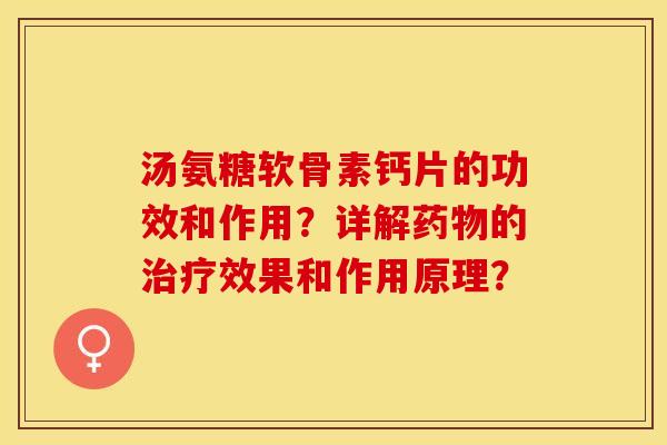 汤氨糖软骨素钙片的功效和作用？详解药物的治疗效果和作用原理？-第1张图片-关节保镖