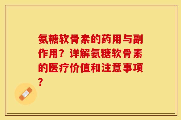 氨糖软骨素的药用与副作用？详解氨糖软骨素的医疗价值和注意事项？-第1张图片-关节保镖