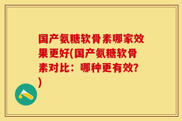 国产氨糖软骨素哪家效果更好(国产氨糖软骨素对比：哪种更有效？)-第1张图片-关节保镖