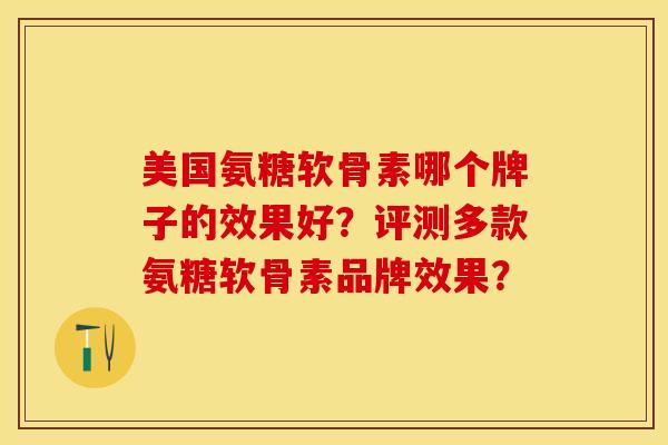 美国氨糖软骨素哪个牌子的效果好？评测多款氨糖软骨素品牌效果？-第1张图片-关节保镖