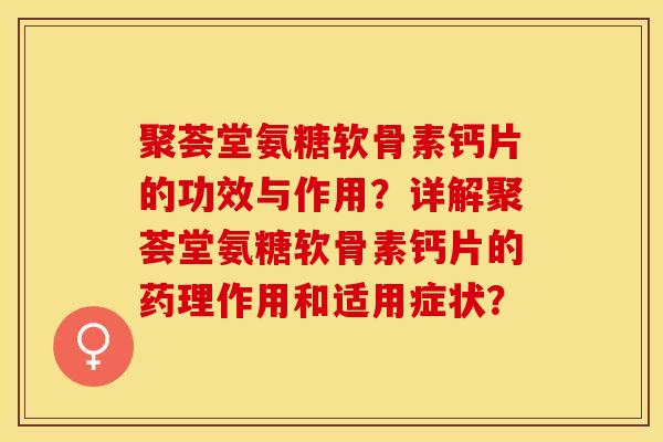 聚荟堂氨糖软骨素钙片的功效与作用？详解聚荟堂氨糖软骨素钙片的药理作用和适用症状？-第1张图片-关节保镖