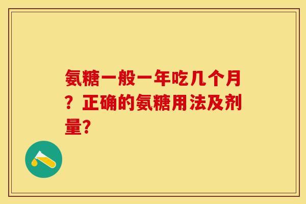氨糖一般一年吃几个月？正确的氨糖用法及剂量？-第1张图片-关节保镖