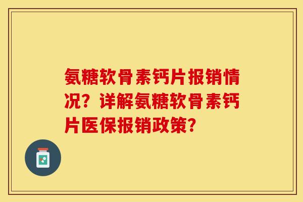 氨糖软骨素钙片报销情况？详解氨糖软骨素钙片医保报销政策？-第1张图片-关节保镖