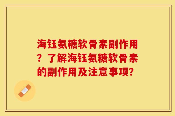 海钰氨糖软骨素副作用？了解海钰氨糖软骨素的副作用及注意事项？-第1张图片-关节保镖