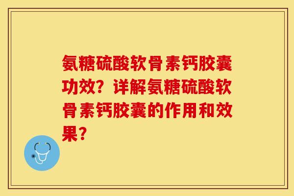 氨糖硫酸软骨素钙胶囊功效？详解氨糖硫酸软骨素钙胶囊的作用和效果？-第1张图片-关节保镖
