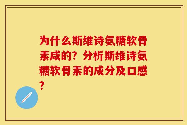 为什么斯维诗氨糖软骨素咸的？分析斯维诗氨糖软骨素的成分及口感？-第1张图片-关节保镖