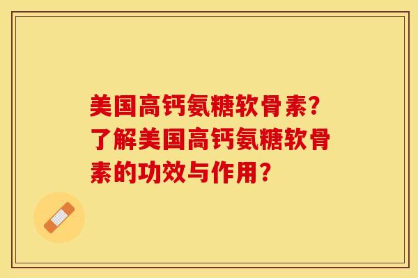 美国高钙氨糖软骨素？了解美国高钙氨糖软骨素的功效与作用？