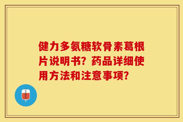 健力多氨糖软骨素葛根片说明书？药品详细使用方法和注意事项？-第1张图片-关节保镖