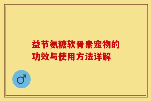 益节氨糖软骨素宠物的功效与使用方法详解-第1张图片-关节保镖