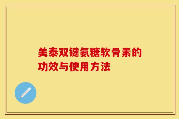 美泰双键氨糖软骨素的功效与使用方法