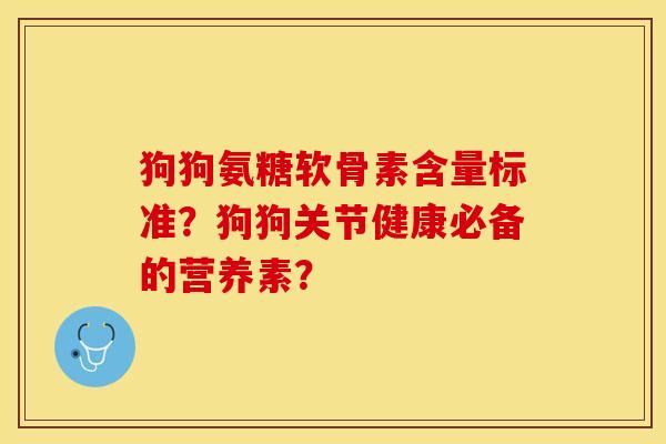 狗狗氨糖软骨素含量标准？狗狗关节健康必备的营养素？