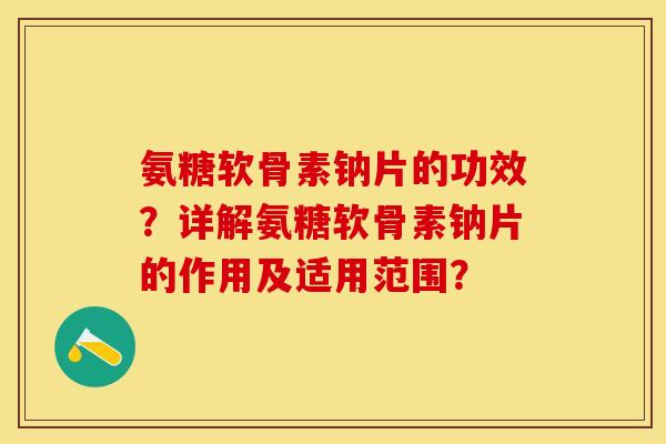 氨糖软骨素钠片的功效？详解氨糖软骨素钠片的作用及适用范围？