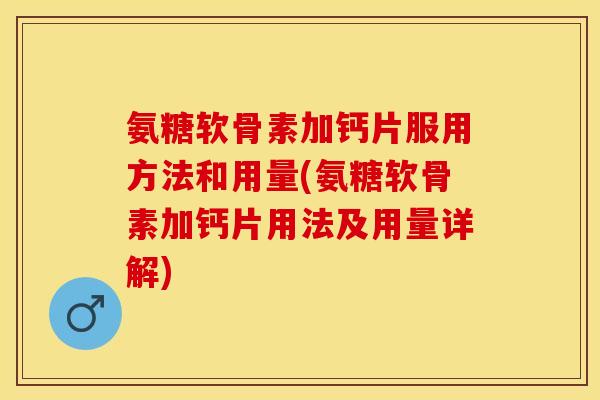 氨糖软骨素加钙片服用方法和用量(氨糖软骨素加钙片用法及用量详解)-第1张图片-关节保镖