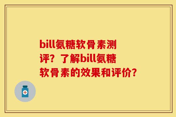 bill氨糖软骨素测评？了解bill氨糖软骨素的效果和评价？-第1张图片-关节保镖