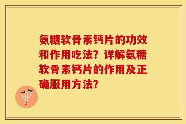 氨糖软骨素钙片的功效和作用吃法？详解氨糖软骨素钙片的作用及正确服用方法？-第1张图片-关节保镖