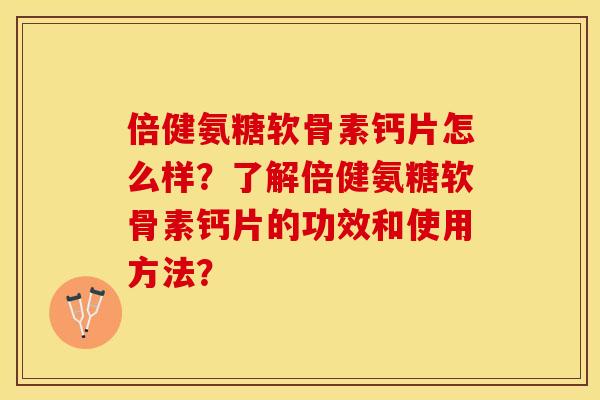 倍健氨糖软骨素钙片怎么样？了解倍健氨糖软骨素钙片的功效和使用方法？-第1张图片-关节保镖