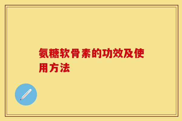 氨糖软骨素的功效及使用方法-第1张图片-关节保镖