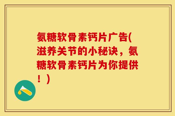 氨糖软骨素钙片广告(滋养关节的小秘诀，氨糖软骨素钙片为你提供！)-第1张图片-关节保镖