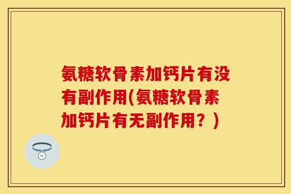 氨糖软骨素加钙片有没有副作用(氨糖软骨素加钙片有无副作用？)-第1张图片-关节保镖