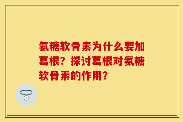氨糖软骨素为什么要加葛根？探讨葛根对氨糖软骨素的作用？-第1张图片-关节保镖