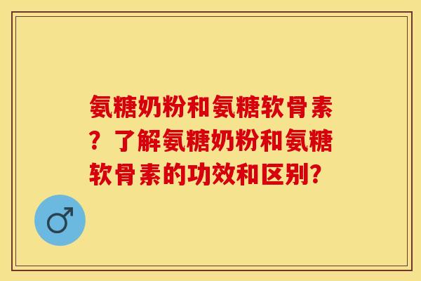 氨糖奶粉和氨糖软骨素？了解氨糖奶粉和氨糖软骨素的功效和区别？-第1张图片-关节保镖