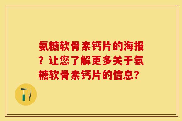 氨糖软骨素钙片的海报？让您了解更多关于氨糖软骨素钙片的信息？-第1张图片-关节保镖