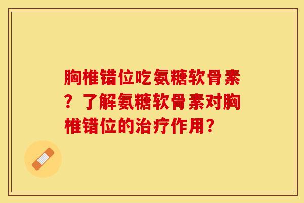 胸椎错位吃氨糖软骨素？了解氨糖软骨素对胸椎错位的治疗作用？-第1张图片-关节保镖