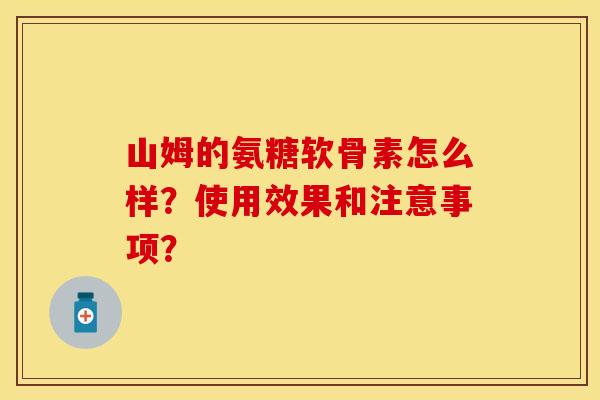 山姆的氨糖软骨素怎么样？使用效果和注意事项？-第1张图片-关节保镖