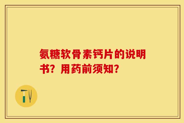 氨糖软骨素钙片的说明书？用药前须知？-第1张图片-关节保镖