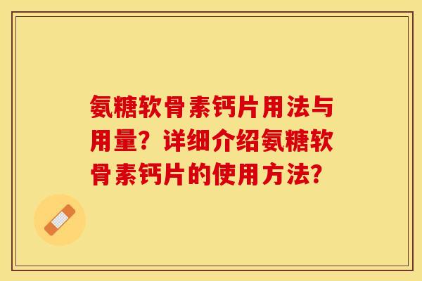 氨糖软骨素钙片用法与用量？详细介绍氨糖软骨素钙片的使用方法？-第1张图片-关节保镖
