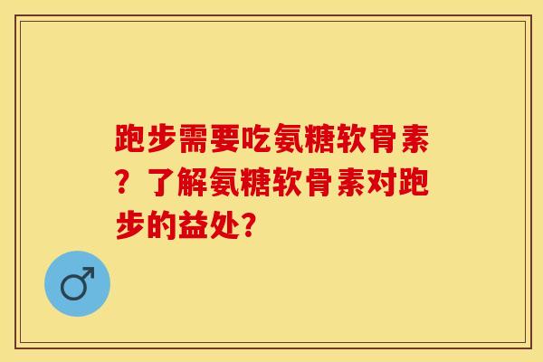 跑步需要吃氨糖软骨素？了解氨糖软骨素对跑步的益处？-第1张图片-关节保镖